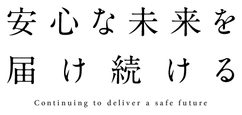 安心な未来を届け続ける Continuing to deliver a safe future